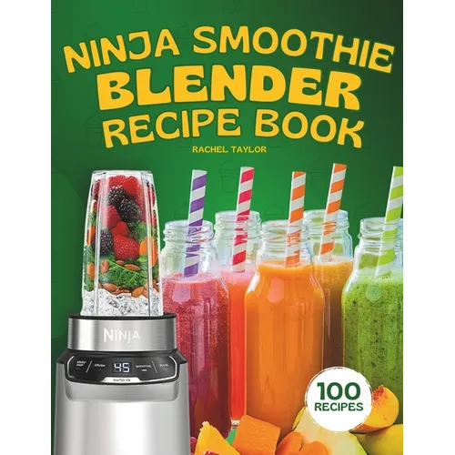 Ninja Smoothie Blender Recipe Book: 100 Delicious Recipes for Fruity, Green, Vegetable, and Chocolate-Based Smoothies - Paperback