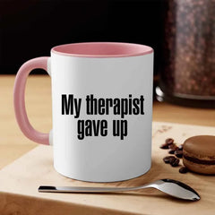 My Therapist Gave Up Coffee Mug - Funny Sarcastic Humor Cup