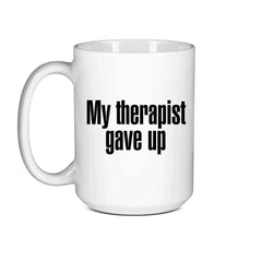 My Therapist Gave Up Coffee Mug - Funny Sarcastic Humor Cup